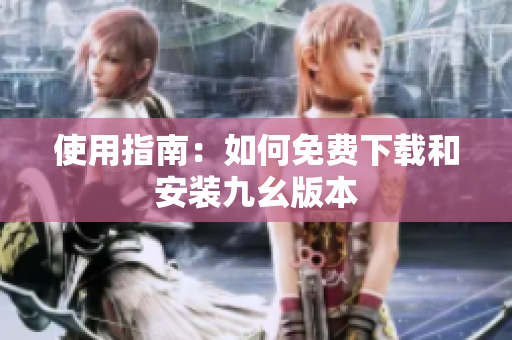 使用指南：如何免费下载和安装九幺版本