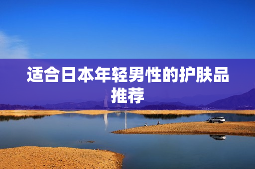 适合日本年轻男性的护肤品推荐