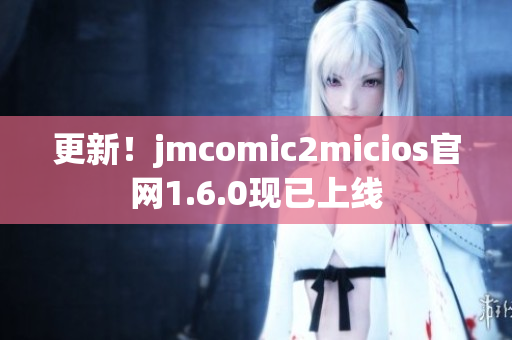 更新！jmcomic2micios官网1.6.0现已上线
