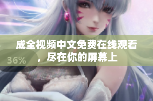 成全视频中文免费在线观看，尽在你的屏幕上