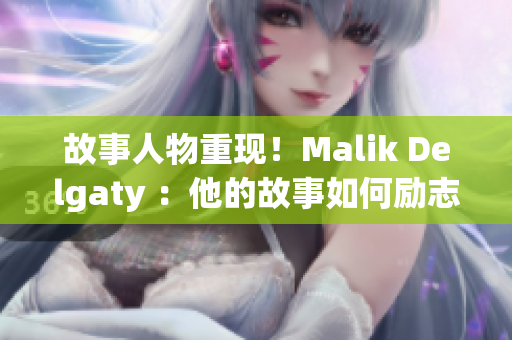 故事人物重现！Malik Delgaty ：他的故事如何励志