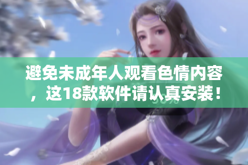 避免未成年人观看色情内容，这18款软件请认真安装！
