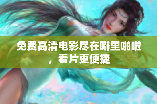 免费高清电影尽在噼里啪啦，看片更便捷