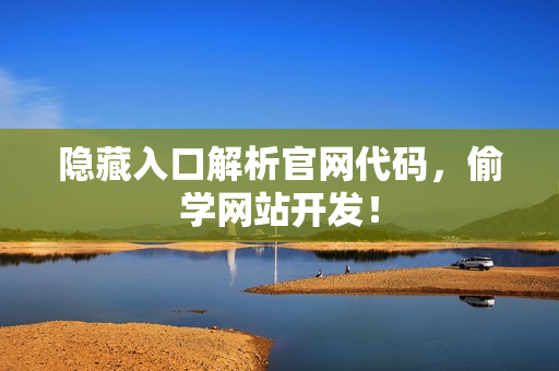 隐藏入口解析官网代码，偷学网站开发！