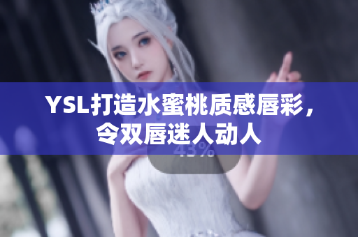 YSL打造水蜜桃质感唇彩，令双唇迷人动人