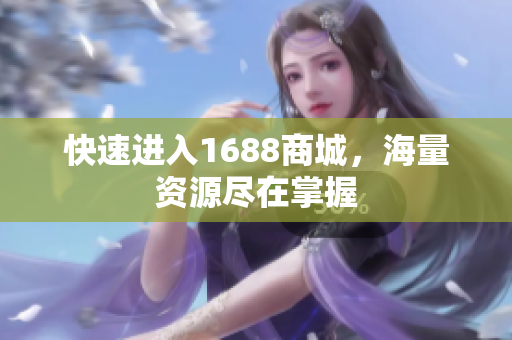 快速进入1688商城，海量资源尽在掌握