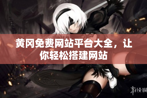 黄冈免费网站平台大全，让你轻松搭建网站