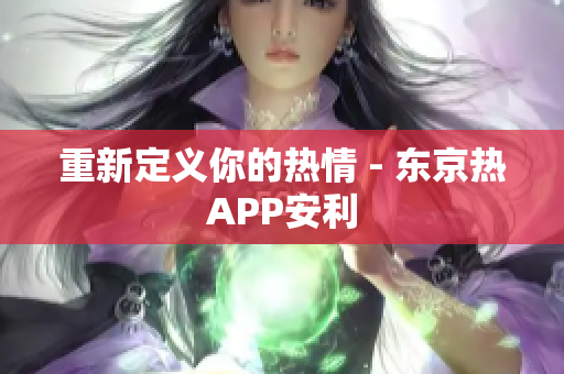 重新定义你的热情 - 东京热APP安利