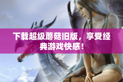 下载超级蘑菇旧版，享受经典游戏快感！