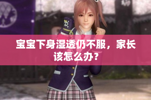 宝宝下身湿透仍不服，家长该怎么办？