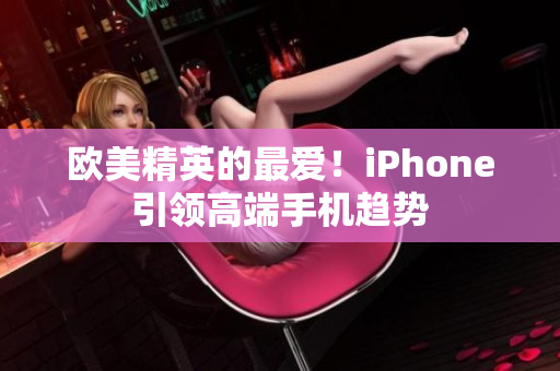 欧美精英的最爱！iPhone引领高端手机趋势