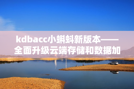 kdbacc小蝌蚪新版本——全面升级云端存储和数据加密