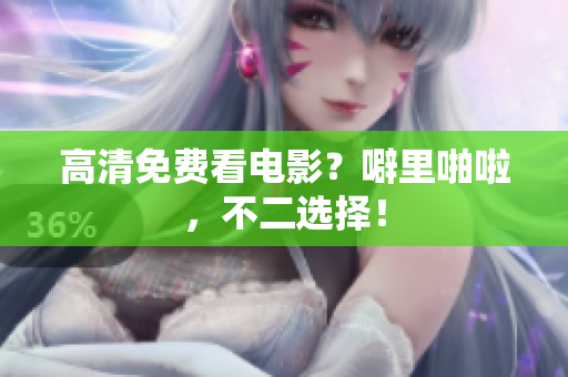 高清免费看电影？噼里啪啦，不二选择！