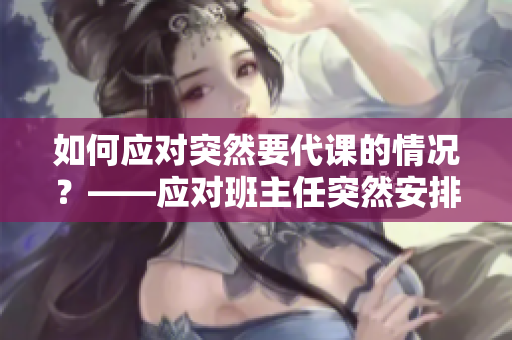 如何应对突然要代课的情况？——应对班主任突然安排的C1课程