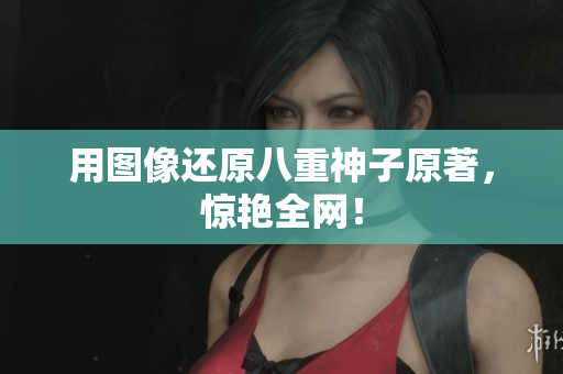 用图像还原八重神子原著，惊艳全网！