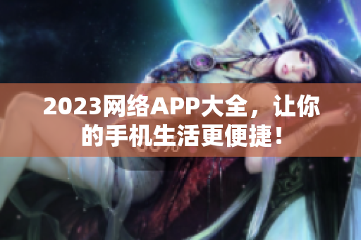 2023网络APP大全，让你的手机生活更便捷！