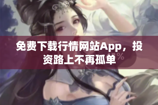 免费下载行情网站App，投资路上不再孤单