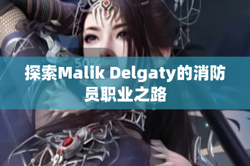 探索Malik Delgaty的消防员职业之路