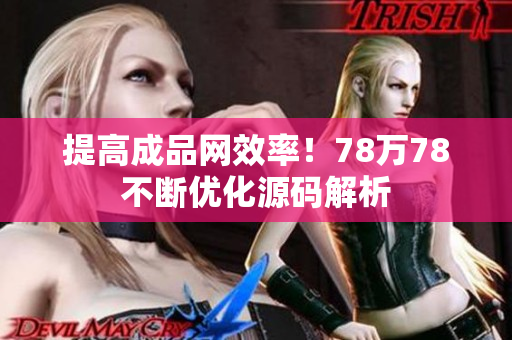 提高成品网效率！78万78不断优化源码解析