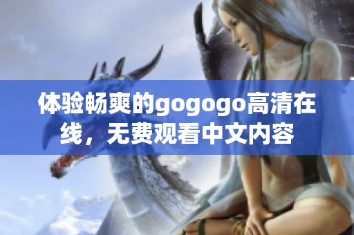 体验畅爽的gogogo高清在线，无费观看中文内容