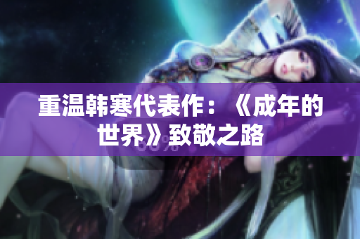 重温韩寒代表作：《成年的世界》致敬之路