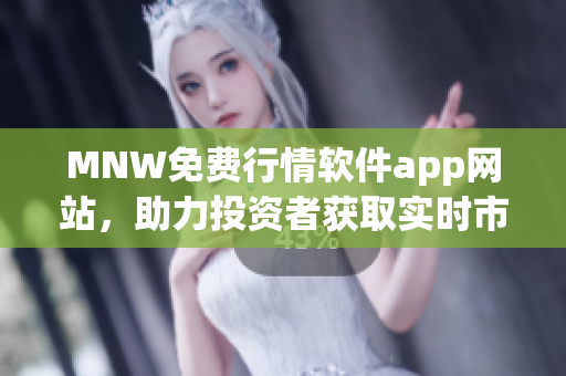MNW免费行情软件app网站，助力投资者获取实时市场行情
