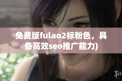 免费版fulao2标粉色，具备高效seo推广能力)