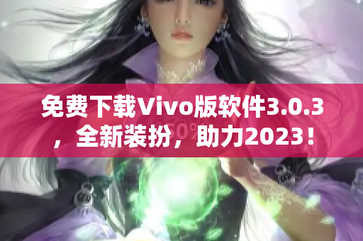 免费下载Vivo版软件3.0.3，全新装扮，助力2023！