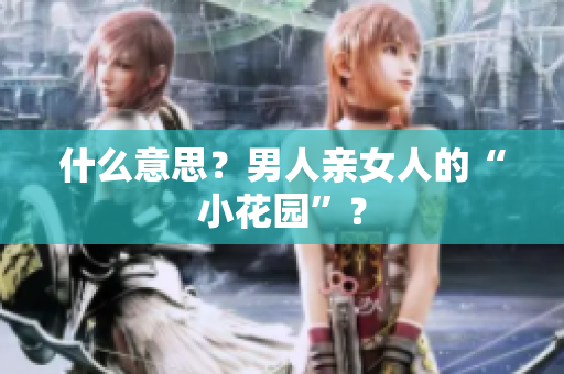 什么意思？男人亲女人的“小花园”？