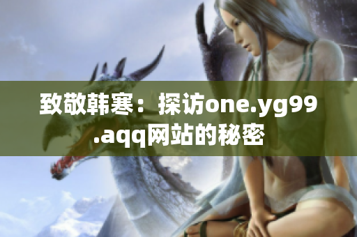 致敬韩寒：探访one.yg99.aqq网站的秘密