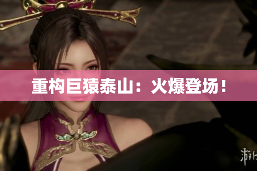 重构巨猿泰山：火爆登场！