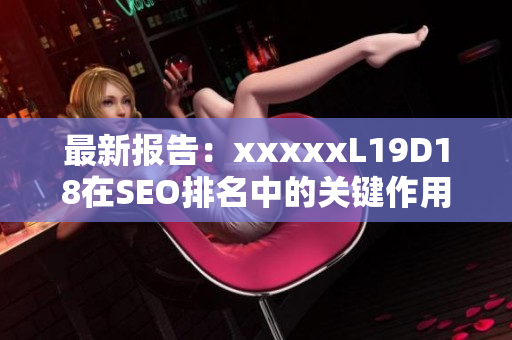 最新报告：xxxxxL19D18在SEO排名中的关键作用
