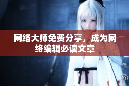 网络大师免费分享，成为网络编辑必读文章