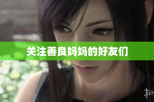关注善良妈妈的好友们