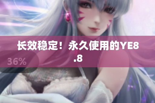 长效稳定！永久使用的YE8.8