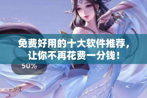 免费好用的十大软件推荐，让你不再花费一分钱！