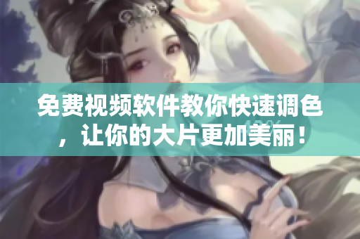 免费视频软件教你快速调色，让你的大片更加美丽！