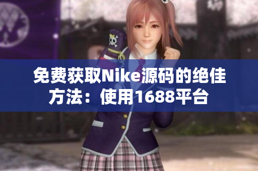 免费获取Nike源码的绝佳方法：使用1688平台