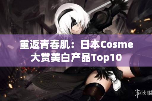 重返青春肌：日本Cosme大赏美白产品Top10