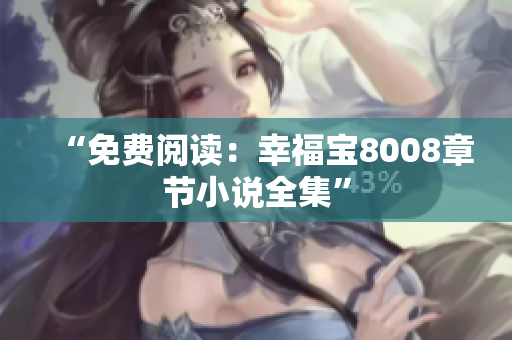 “免费阅读：幸福宝8008章节小说全集”