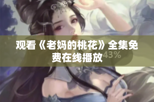 观看《老妈的桃花》全集免费在线播放