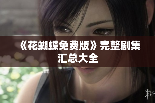 《花蝴蝶免费版》完整剧集汇总大全