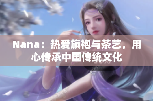 Nana：热爱旗袍与茶艺，用心传承中国传统文化