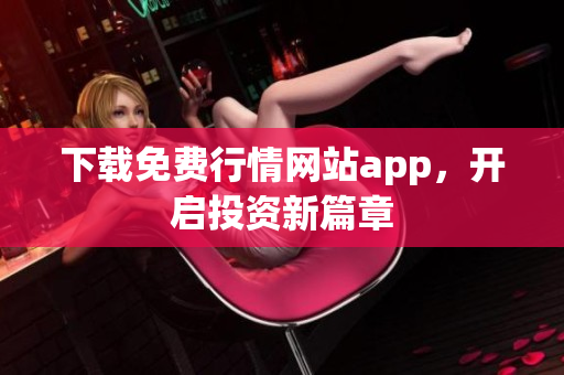 下载免费行情网站app，开启投资新篇章