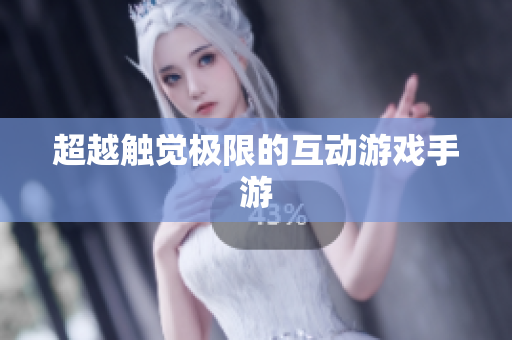 超越触觉极限的互动游戏手游