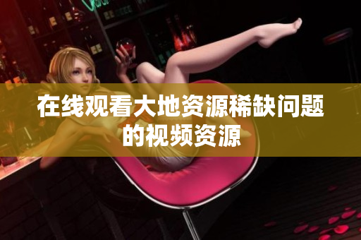在线观看大地资源稀缺问题的视频资源