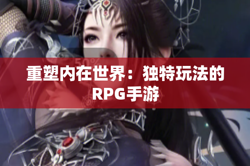 重塑内在世界：独特玩法的RPG手游