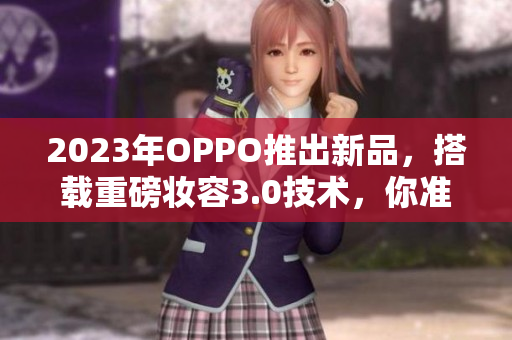 2023年OPPO推出新品，搭载重磅妆容3.0技术，你准备好了吗？