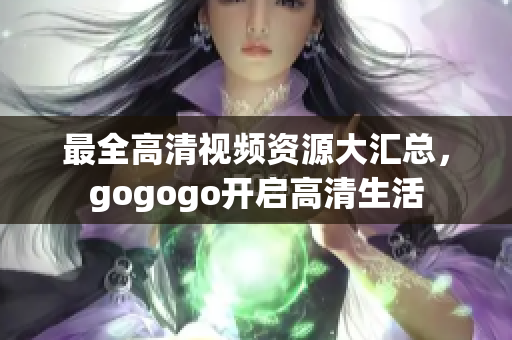 最全高清视频资源大汇总，gogogo开启高清生活