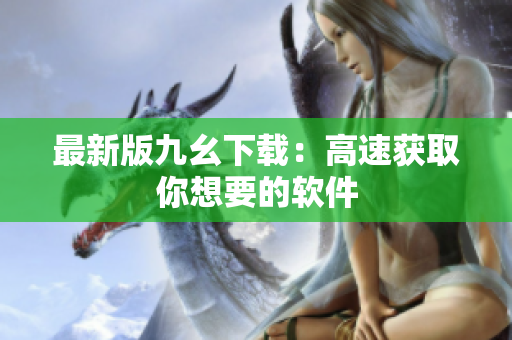 最新版九幺下载：高速获取你想要的软件